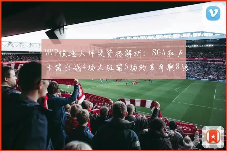 MVP候选人评奖资格解析：SGA和卢卡需出战4场文班需6场约基奇剩8场需打7场