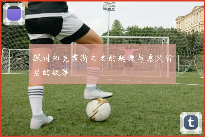 探讨约克雷斯之名的起源与意义背后的故事