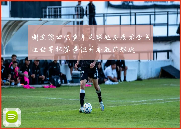 谢泼德回忆童年足球经历表示会关注世界杯赛事但并非狂热球迷