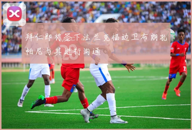 拜仁即将签下法兰克福边卫布朗孔帕尼与其进行沟通
