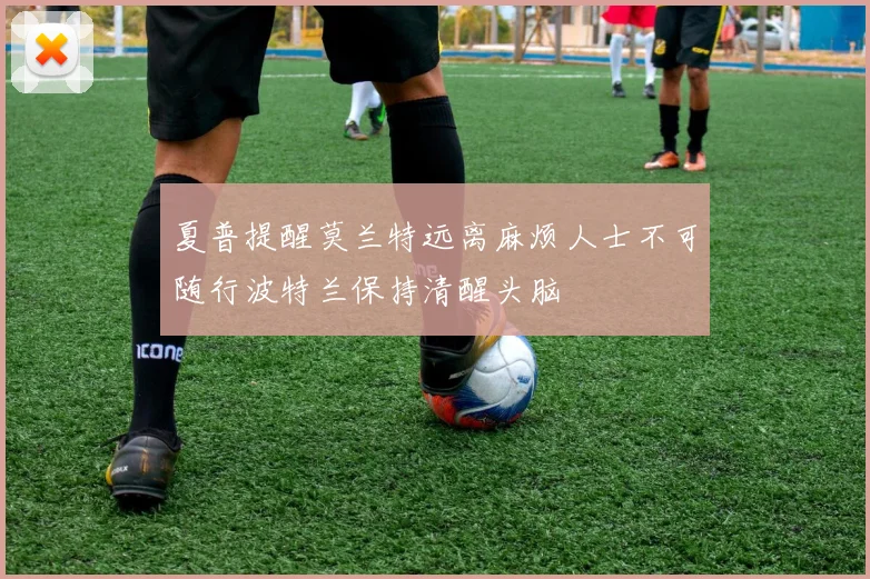 夏普提醒莫兰特远离麻烦人士不可随行波特兰保持清醒头脑