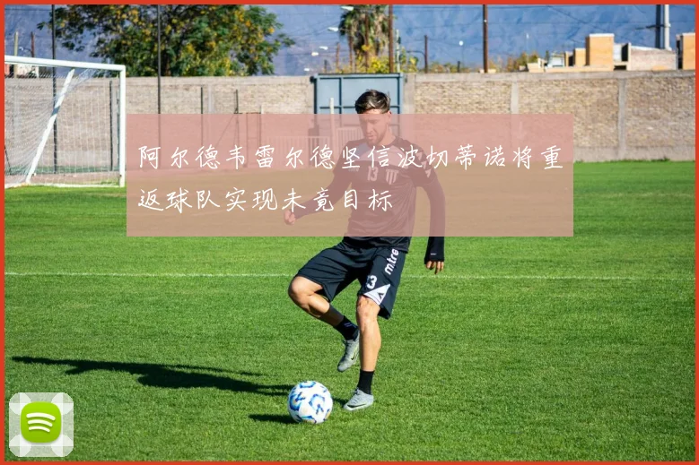 阿尔德韦雷尔德坚信波切蒂诺将重返球队实现未竟目标