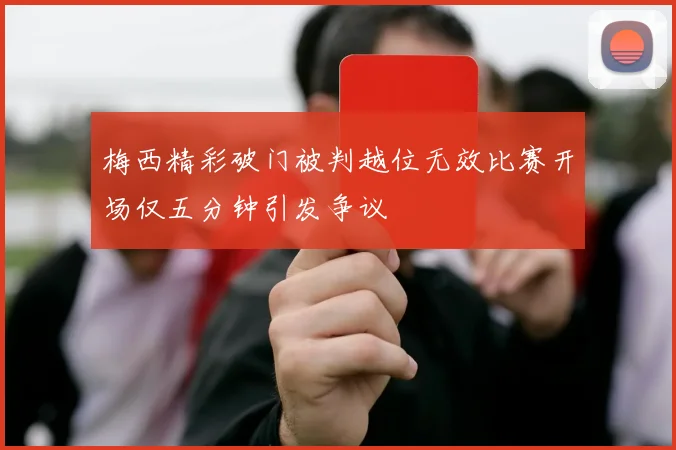 梅西精彩破门被判越位无效比赛开场仅五分钟引发争议