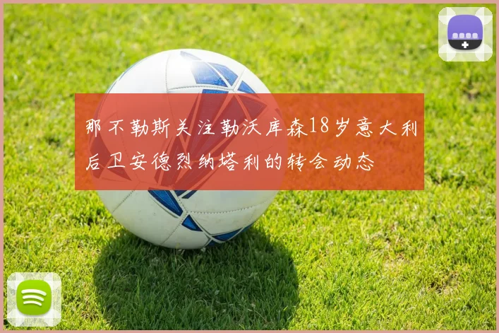 那不勒斯关注勒沃库森18岁意大利后卫安德烈纳塔利的转会动态