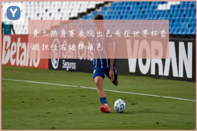 费兰热身赛表现出色或在世界杯首战担任右边锋角色